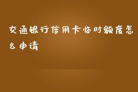 交通银行信用卡临时额度怎么申请_https://wap.15771688.com_国际期货_第1张