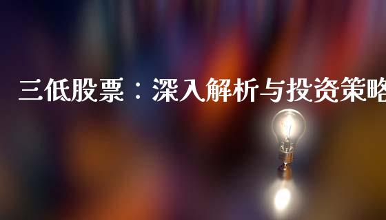 三低股票：深入解析与投资策略_https://wap.15771688.com_原油期货直播室_第1张