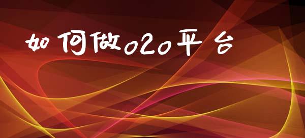 如何做o2o平台_https://wap.15771688.com_道指期货_第1张