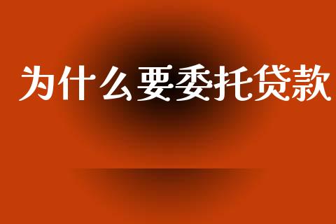 为什么要委托贷款_https://wap.15771688.com_国际期货_第1张