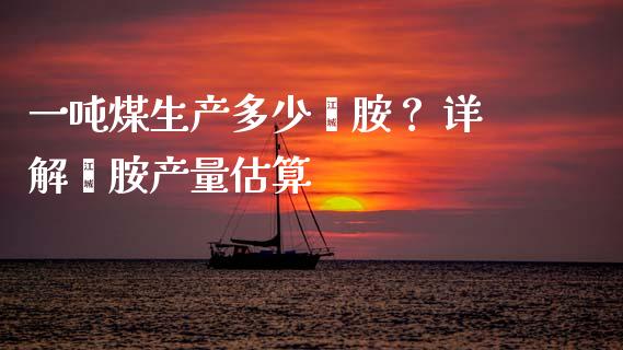 一吨煤生产多少苯胺？ 详解苯胺产量估算_https://wap.15771688.com_道指期货_第1张
