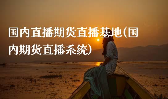 国内直播期货直播基地(国内期货直播系统)_https://wap.15771688.com_道指期货_第1张