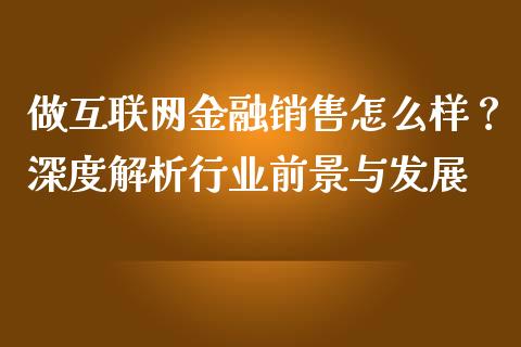 做互联网金融销售怎么样?深度解析行业前景与发展_原油期货直播室_第1张_原油期货直播室_道指期_期货手续费一览表_国际期货 做互联网金融销售怎么样?深度解析行业前景与发展_https://wap.15771688.com_原油期货直播室_第1张
