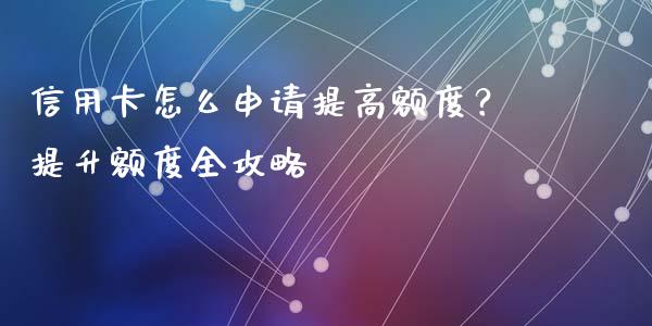 信用卡怎么申请提高额度？提升额度全攻略_https://wap.15771688.com_原油期货直播室_第1张