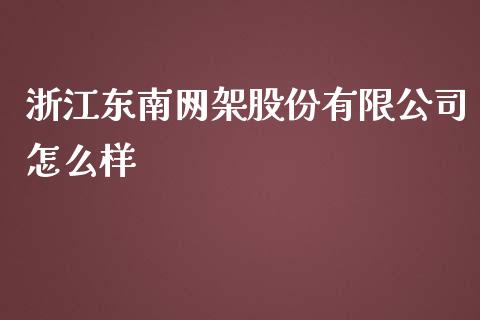 浙江东南网架股份有限公司怎么样_https://wap.15771688.com_道指期货_第1张