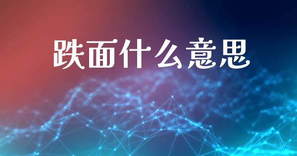跌面什么意思_https://wap.15771688.com_道指期货_第1张