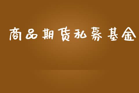 商品期货私募基金_https://wap.15771688.com_期货手续费一览表_第1张