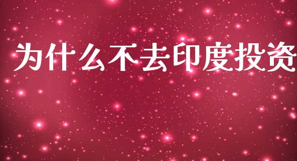 为什么不去印度投资_https://wap.15771688.com_原油期货直播室_第1张