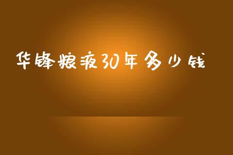 华锋粮液30年多少钱_https://wap.15771688.com_国际期货_第1张