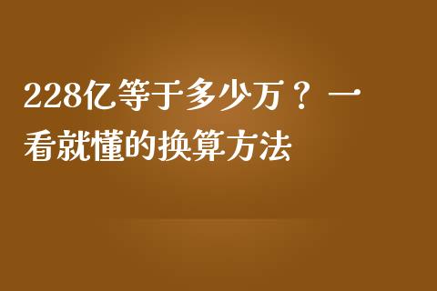228亿等于多少万？ 一看就懂的换算方法_https://wap.15771688.com_国际期货_第1张