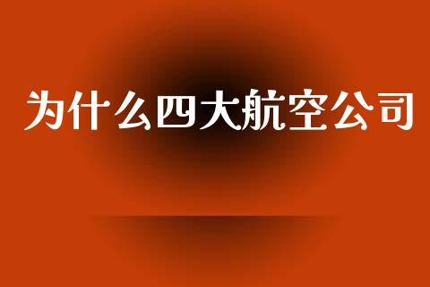 为什么四大航空公司_https://wap.15771688.com_原油期货直播室_第1张