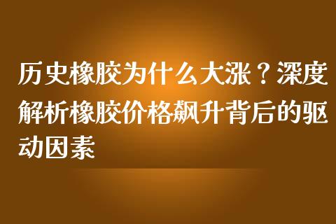 历史橡胶为什么大涨？深度解析橡胶价格飙升背后的驱动因素_https://wap.15771688.com_期货手续费一览表_第1张