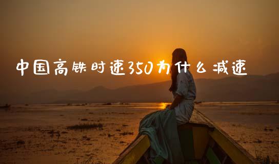 中国高铁时速350为什么减速_https://wap.15771688.com_原油期货直播室_第1张