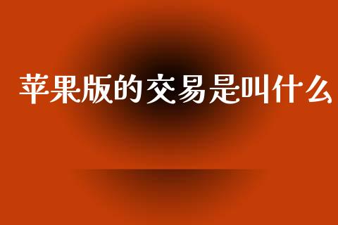 苹果版的交易是叫什么_https://wap.15771688.com_原油期货直播室_第1张