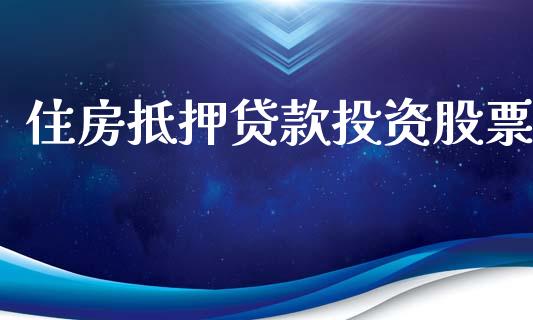 住房抵押贷款投资股票_https://wap.15771688.com_原油期货直播室_第1张