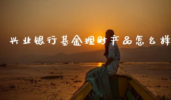 兴业银行基金理财产品怎么样_https://wap.15771688.com_道指期货_第1张
