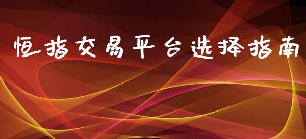 恒指交易平台选择指南_https://wap.15771688.com_国际期货_第1张