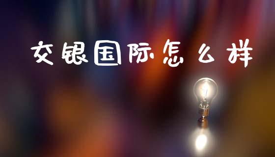 交银国际怎么样_https://wap.15771688.com_原油期货直播室_第1张