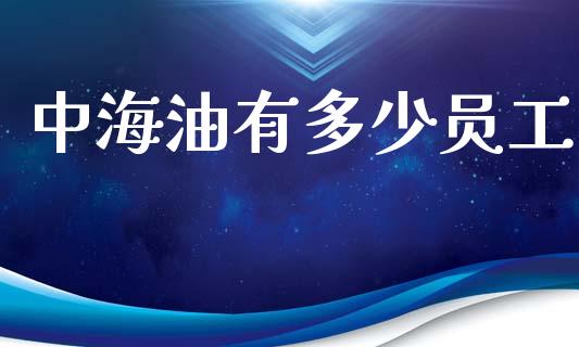 中海油有多少员工_https://wap.15771688.com_原油期货直播室_第1张