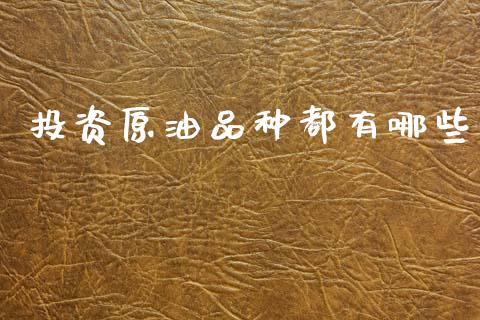 投资原油品种都有哪些_https://wap.15771688.com_原油期货直播室_第1张