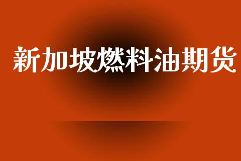 新加坡燃料油期货_https://wap.15771688.com_期货手续费一览表_第1张