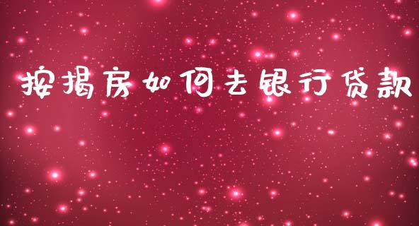 按揭房如何去银行贷款_https://wap.15771688.com_国际期货_第1张