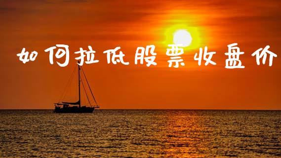 如何拉低股票收盘价_https://wap.15771688.com_国际期货_第1张
