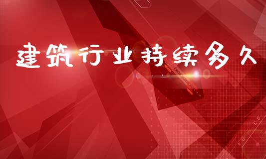 建筑行业持续多久_https://wap.15771688.com_道指期货_第1张