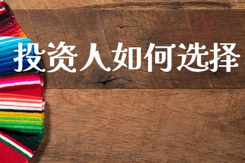 投资人如何选择_https://wap.15771688.com_国际期货_第1张