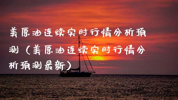 美原油连续实时行情分析预测（美原油连续实时行情分析预测最新）_https://wap.15771688.com_原油期货直播室_第1张