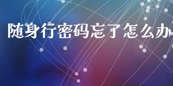 随身行密码忘了怎么办_https://wap.15771688.com_原油期货直播室_第1张