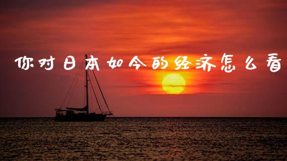 你对日本如今的经济怎么看_道指期货_第1张_原油期货直播室_道指期_期货手续费一览表_国际期货 你对日本如今的经济怎么看_https://wap.15771688.com_道指期货_第1张