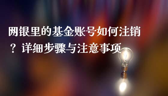 网银里的基金账号如何注销？ 详细步骤与注意事项_https://wap.15771688.com_国际期货_第1张