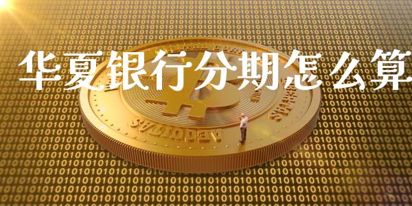 华夏银行分期怎么算_https://wap.15771688.com_原油期货直播室_第1张