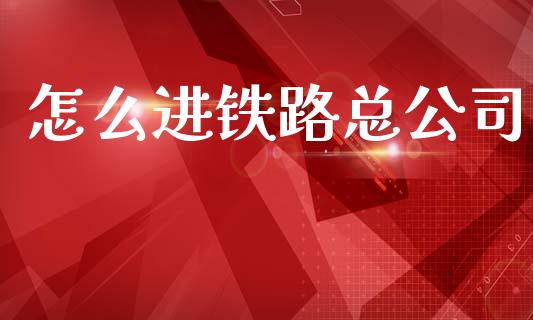 怎么进铁路总公司_https://wap.15771688.com_原油期货直播室_第1张