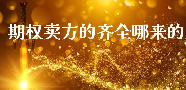 期权卖方的齐全哪来的_https://wap.15771688.com_原油期货直播室_第1张