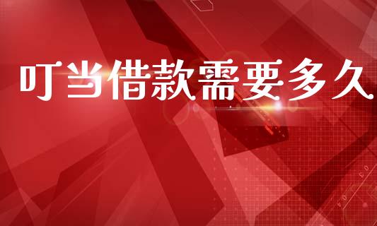 叮当借款需要多久_https://wap.15771688.com_国际期货_第1张