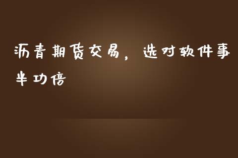 沥青期货交易，选对软件事半功倍_https://wap.15771688.com_原油期货直播室_第1张