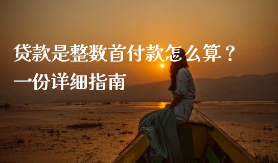 贷款是整数首付款怎么算？一份详细指南_https://wap.15771688.com_道指期货_第1张