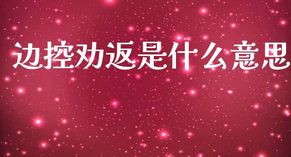 边控劝返是什么意思_https://wap.15771688.com_期货手续费一览表_第1张