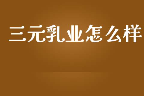 三元乳业怎么样_https://wap.15771688.com_国际期货_第1张