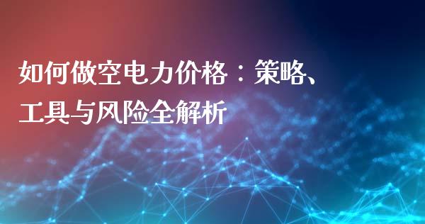 如何做空电力价格：策略、工具与风险全解析_https://wap.15771688.com_道指期货_第1张