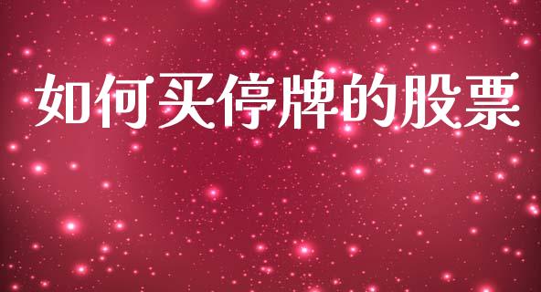 如何买停牌的股票_https://wap.15771688.com_原油期货直播室_第1张