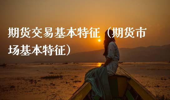 期货交易基本特征（期货市场基本特征）_https://wap.15771688.com_国际期货_第1张