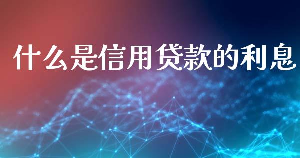 什么是信用贷款的利息_https://wap.15771688.com_期货手续费一览表_第1张