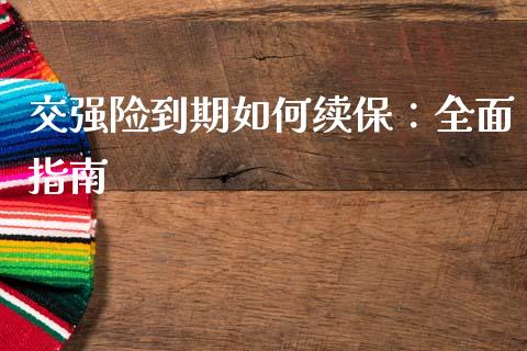 交强险到期如何续保：全面指南_https://wap.15771688.com_期货手续费一览表_第1张