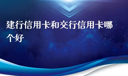建行信用卡和交行信用卡哪个好_https://wap.15771688.com_期货手续费一览表_第1张