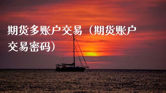 期货多账户交易（期货账户交易密码）_https://wap.15771688.com_原油期货直播室_第1张