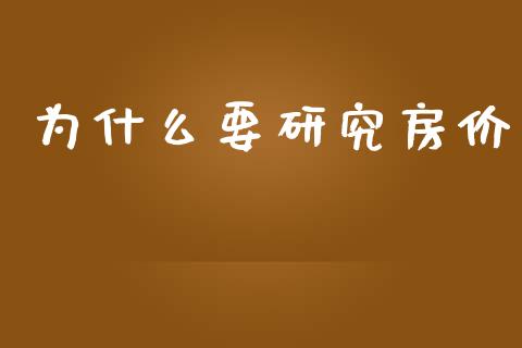 为什么要研究房价_https://wap.15771688.com_道指期货_第1张