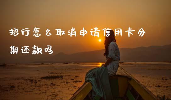 招行怎么取消申请信用卡分期还款吗_https://wap.15771688.com_原油期货直播室_第1张